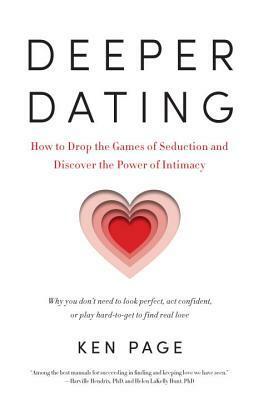 Deeper Dating: How to Drop the Games of Seduction and Discover the Power of Intimacy by Ken Page