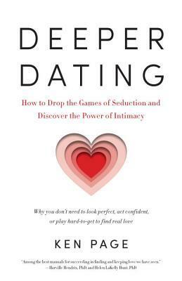 Deeper Dating: How to Drop the Games of Seduction and Discover the Power of Intimacy by Ken Page