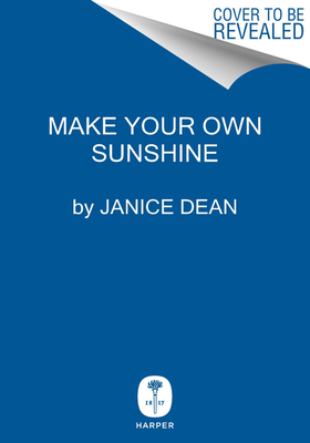 Make Your Own Sunshine: Inspiring Stories of People Who Know How to Find Light in Dark Times by Janice Dean
