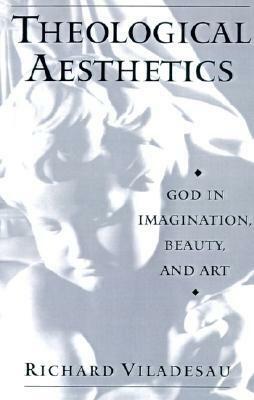 Theological Aesthetics: God in Imagination, Beauty, and Art by Richard Viladesau