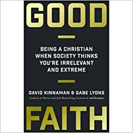 Good Faith ITPE: Being a Christian When Society Thinks You're Irrelevant and Extreme by David Kinnaman, Gabe Lyons