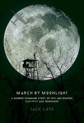 March by Moonlight: A Bomber Command Story of Ops and Evasion, Captivity and Friendship by Jack Love, Barry Love