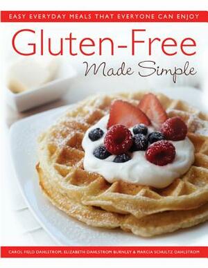 Gluten-Free Made Simple: Easy Everyday Meals That Everyone Can Enjoy by Carol Field Dahlstrom, Elizabeth Dahlstrom Burnley, Marcia Schultz Dahlstrom