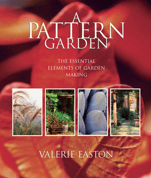 A Pattern Garden: The Essential Elements of Garden Making by Valerie Easton