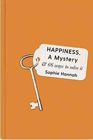 Happiness, a Mystery: And 66 Attempts to Solve It by Sophie Hannah