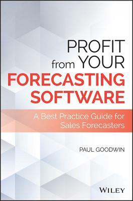 Profit from Your Forecasting Software: A Best Practice Guide for Sales Forecasters by Paul Goodwin