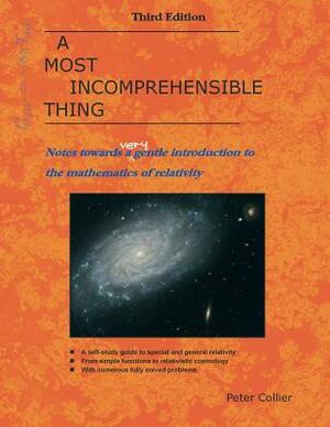 A Most Incomprehensible Thing: Notes Towards a Very Gentle Introduction to the Mathematics of Relativity by Peter Collier