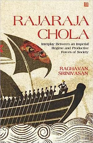 Rajaraja Chola: Interplay Between an Imperial Regime and Productive Forces of Society by Raghavan Srinivasan