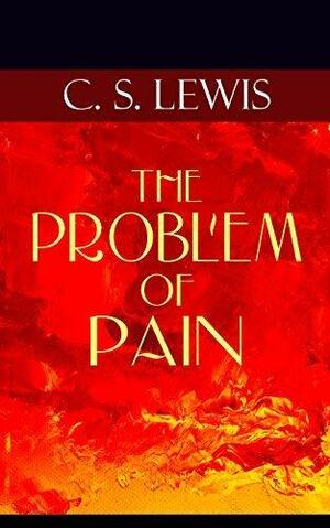 THE PROBLEM OF PAIN: How could a good God allow pain to exist in the world? - A Theological Book in Which the Author Seeks to Provide an Intellectual Christian Response to Questions about Suffering by C.S. Lewis, C.S. Lewis