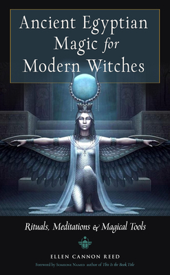 Ancient Egyptian Magic for Modern Witches: Rituals, Meditations, and Magical Tools by Ellen Cannon Reed