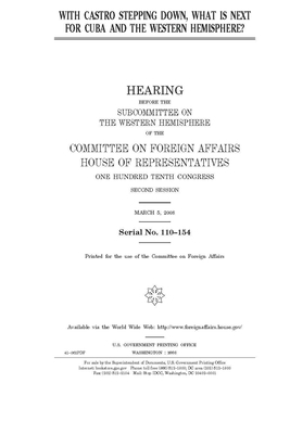 With Castro stepping down, what is next for Cuba and the Western Hemisphere? by United Stat Congress, Committee on Foreign Affairs (house), United States House of Representatives