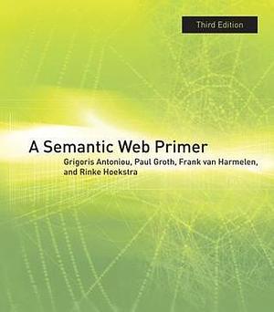 A Semantic Web Primer, third edition by Grigoris Antoniou, Grigoris Antoniou, Paul Groth, Frank van Harmelen