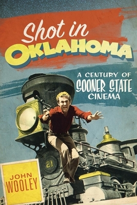 Shot in Oklahoma: A Century of Sooner State Cinema by John Wooley