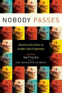 Nobody Passes: Rejecting the Rules of Gender and Conformity by Mattilda Bernstein Sycamore