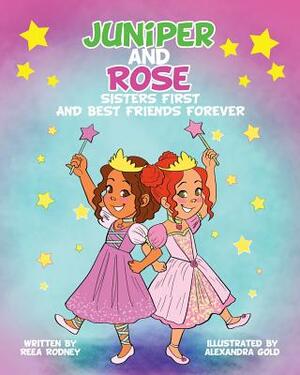 Juniper and Rose: Sisters First, and Best Friends Forever by Reea Rodney