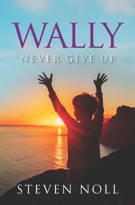 Wally Never Give Up: Wally's Adventure With Asthma by Steven Noll