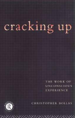 Cracking Up: The Work of Unconscious Experience by Christopher Bollas