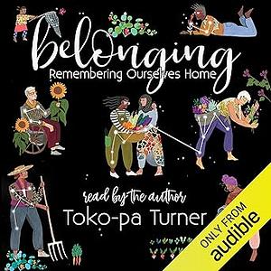 Belonging: Remembering Ourselves Home by Toko-pa Turner