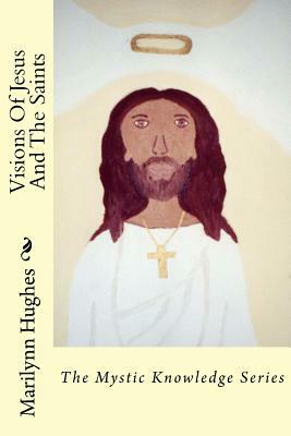 Visions of Jesus and the Saints: The Mystic Knowledge Series by Marilynn Hughes