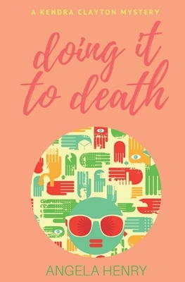 Doing It To Death: A Kendra Clayton Mystery by Angela Henry