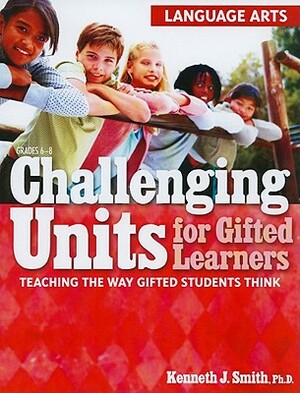 Challenging Units for Gifted Learners: Language Arts: Teaching the Way Gifted Students Think by Kenneth Smith
