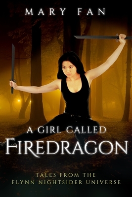 A Girl Called Firedragon: Tales from the Flynn Nightsider Universe by Mary Fan
