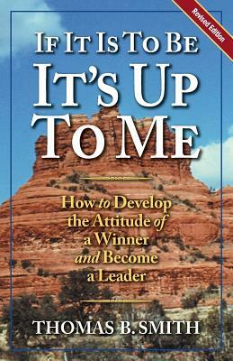 If It is to Be, It's Up to Me: How to Develop the Attitude of a Winner and Become a Leader by Marjorie L. Markowski, Michael A. Markowski, Thomas B. Smith