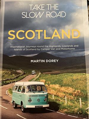 Take the Slow Road - Scotland: Inspirational Journeys Round the Highlands, Lowlands and Islands of Scotland by Camper Van and Motorhome by Martin Dorey