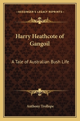 Harry Heathcote of Gangoil: A Tale of Australian Bush Life by Anthony Trollope