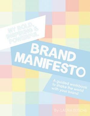 My Bold, Inspiring and Powerful Brand Manifesto by Laura Busche