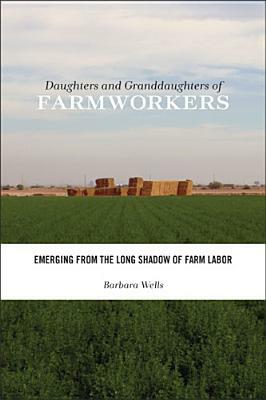 Daughters and Granddaughters of Farmworkers: Emerging from the Long Shadow of Farm Labor by Barbara Wells