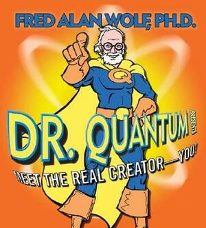 Dr. Quantum Presents: Meet the Real Creator- You! by Fred Alan Wolf