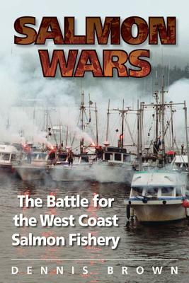Salmon Wars: The Battle for the West Coast Salmon Fishery by Dennis Brown