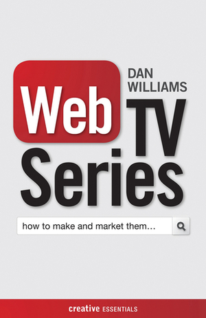 Web TV Series: How to Make and Market Them . . . by Dan Williams