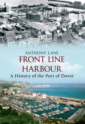 Front Line Harbour: A History of the Port of Dover by Anthony Lane