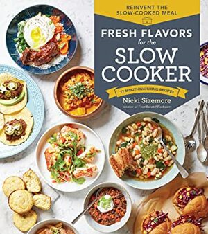 Fresh Flavours for the Slow Cooker Reinvent the Slow-Cooked Meal; 77 Mouthwatering Recipes by Nicki Sizemore