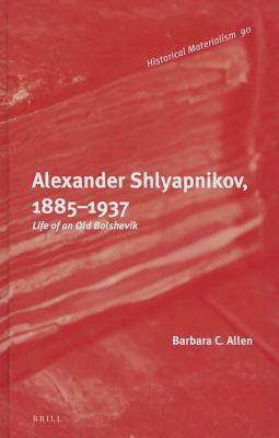 Alexander Shlyapnikov, 1885-1937: Life of an Old Bolshevik by Barbara Allen