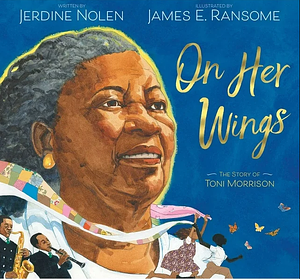 On Her Wings: The Story of Toni Morrison by Jerdine Nolen, James Ransome