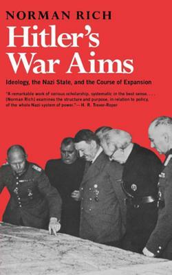 Hitler's War Aims: Ideology, the Nazi State, and the Course of Expansion by Norman Rich