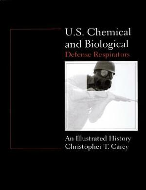 U.S. Chemical and Biological Defense Respirators: An Illustrated History by Chris Carey