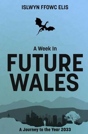 A Week In Future Wales: A Journey to the Year 2033 by Islwyn Ffowc Elis