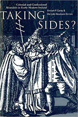 Taking Sides?: Colonial and Confessional Mentalités in Early Modern Ireland : Essays in Honour of Karl S. Bottigheimer by Ute Lotz-Heumann, Karl S. Bottigheimer, Vincent Carey