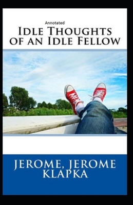 Idle Thoughts of an Idle Fellow Annotated by Jerome K. Jerome