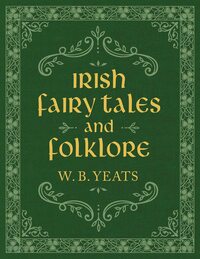 Irish Fairy Tales and Folklore by W.B. Yeats