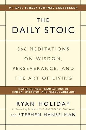 The Daily Stoic: 366 Meditations on Wisdom, Perseverance, and the Art of Living: Featuring new translations of Seneca, Epictetus, and Marcus Aurelius by Ryan Holiday, Stephen Hanselman