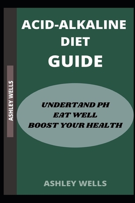 Acid-Alkaline Diet Guide: Undertand PH, Eat Well, Boost Your Health by Ashley Wells