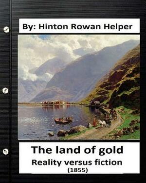 The land of gold. Reality versus fiction.(1855) By: Hinton Rowan Helper by Hinton Rowan Helper