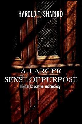 A Larger Sense of Purpose: Higher Education and Society by Harold T. Shapiro