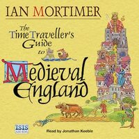 The Time Traveller's Guide to Medieval England: A Handbook for Visitors to the Fourteenth Century by Ian Mortimer