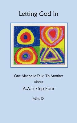 Letting God In: One Alcoholic Talks To Another About A.A.'s Step Four by Mike D